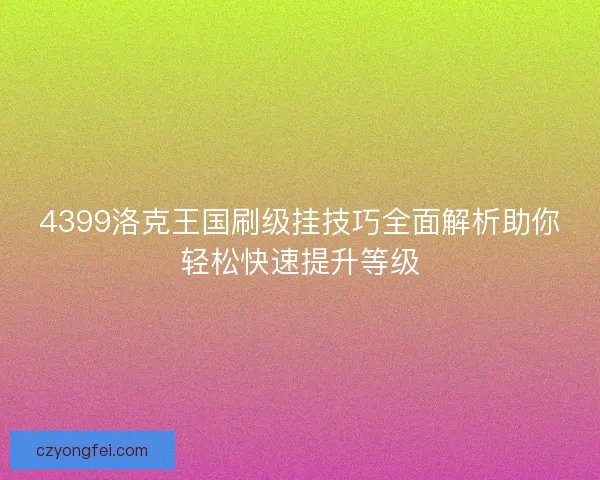 4399洛克王国刷级挂技巧全面解析助你轻松快速提升等级